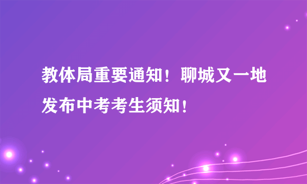 教体局重要通知！聊城又一地发布中考考生须知！