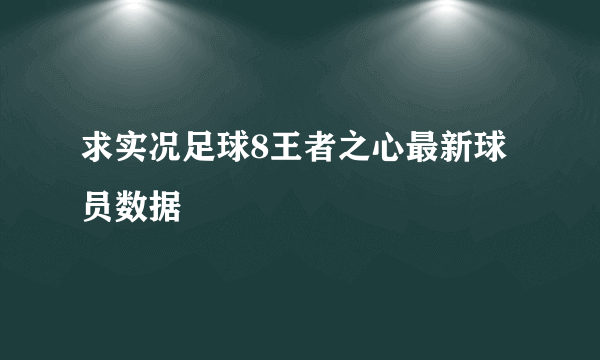 求实况足球8王者之心最新球员数据