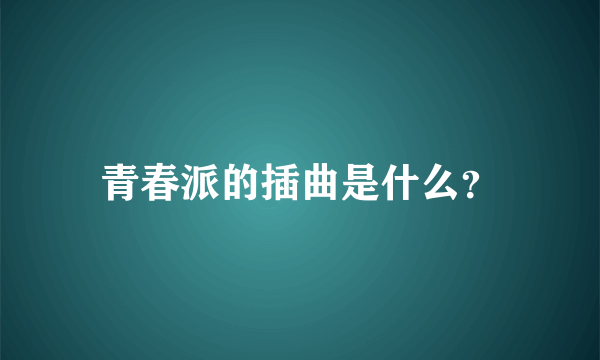 青春派的插曲是什么？