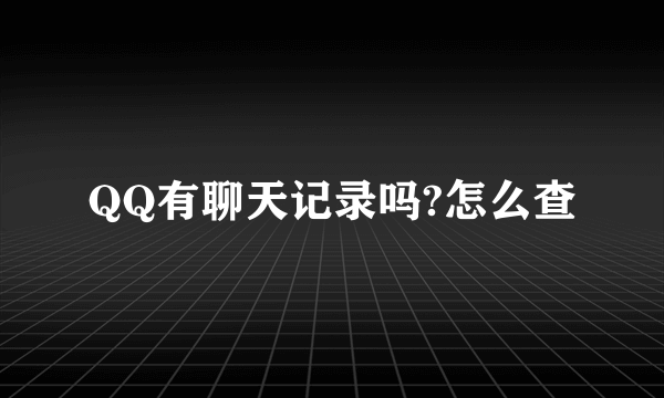 QQ有聊天记录吗?怎么查