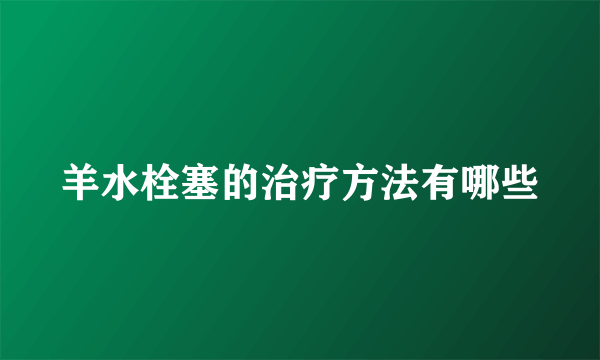 羊水栓塞的治疗方法有哪些