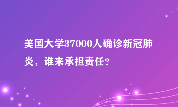 美国大学37000人确诊新冠肺炎，谁来承担责任？