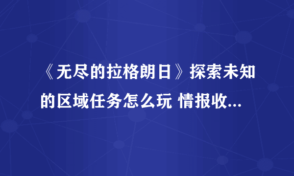 《无尽的拉格朗日》探索未知的区域任务怎么玩 情报收集任务制作方法教程