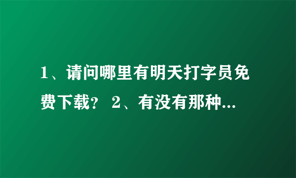 1、请问哪里有明天打字员免费下载？ 2、有没有那种能自己导入文章来打字练习的打字软件