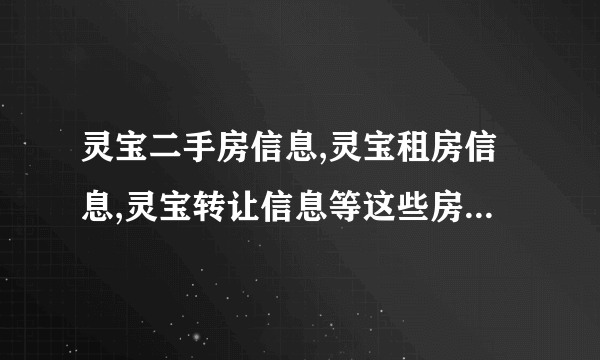 灵宝二手房信息,灵宝租房信息,灵宝转让信息等这些房产信息到除了灵宝之家外还有别的网站吗？