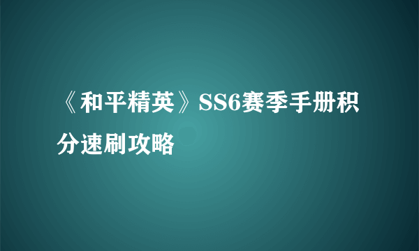 《和平精英》SS6赛季手册积分速刷攻略