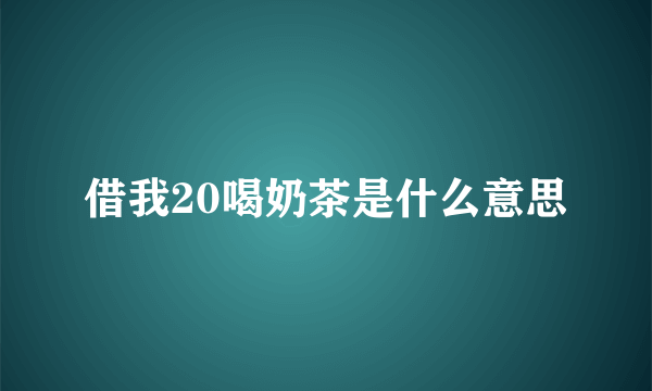 借我20喝奶茶是什么意思