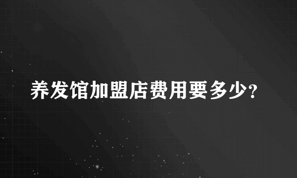 养发馆加盟店费用要多少？