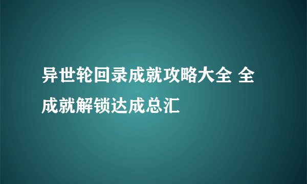 异世轮回录成就攻略大全 全成就解锁达成总汇