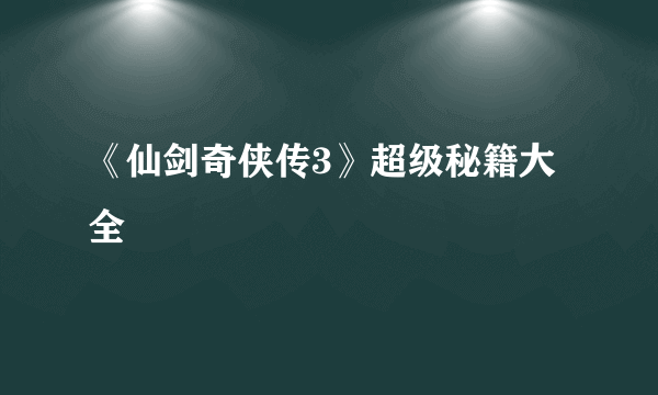 《仙剑奇侠传3》超级秘籍大全