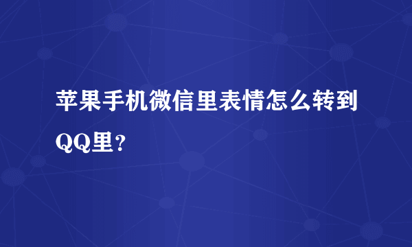 苹果手机微信里表情怎么转到QQ里？