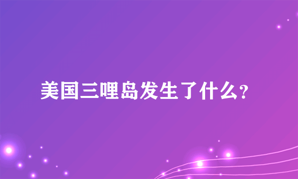 美国三哩岛发生了什么？