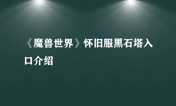 《魔兽世界》怀旧服黑石塔入口介绍