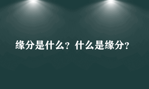 缘分是什么？什么是缘分？