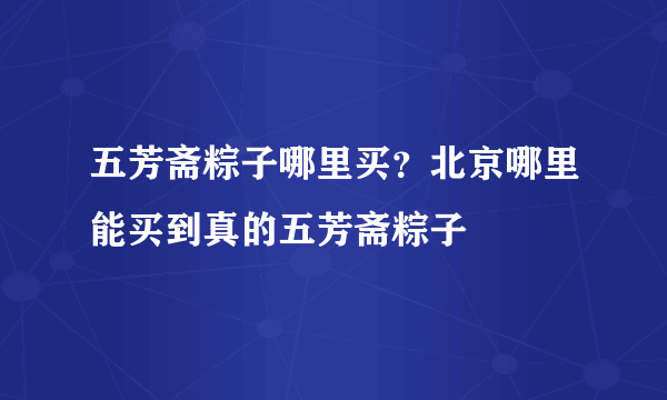 五芳斋粽子哪里买？北京哪里能买到真的五芳斋粽子