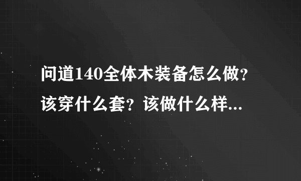 问道140全体木装备怎么做？该穿什么套？该做什么样的装备呢？