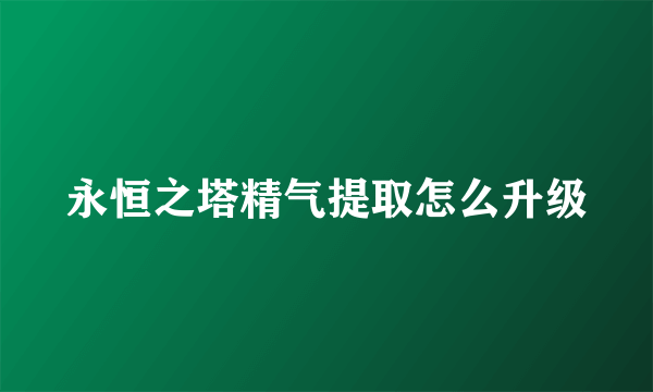 永恒之塔精气提取怎么升级