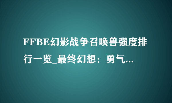 FFBE幻影战争召唤兽强度排行一览_最终幻想：勇气启示录 幻影战争