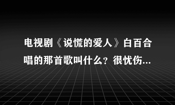 电视剧《说慌的爱人》白百合唱的那首歌叫什么？很忧伤的那首、