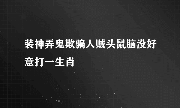 装神弄鬼欺骗人贼头鼠脑没好意打一生肖