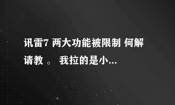 讯雷7 两大功能被限制 何解 请教 。 我拉的是小区网络，请解释一下他们是怎么限制讯雷的。