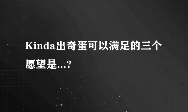 Kinda出奇蛋可以满足的三个愿望是...?