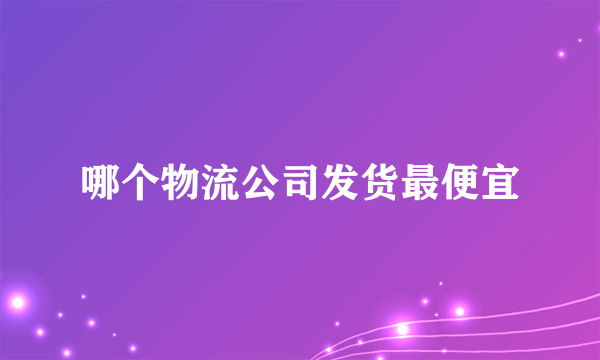 哪个物流公司发货最便宜