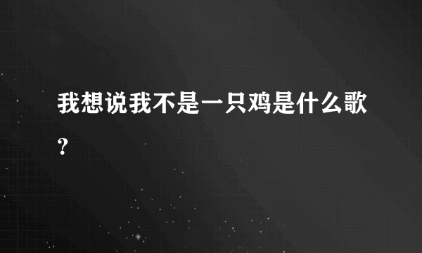 我想说我不是一只鸡是什么歌？