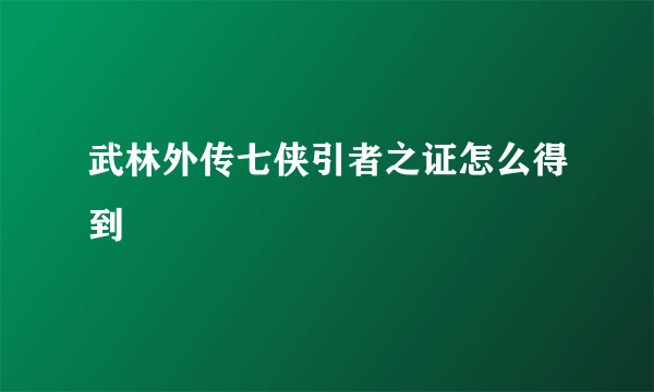 武林外传七侠引者之证怎么得到