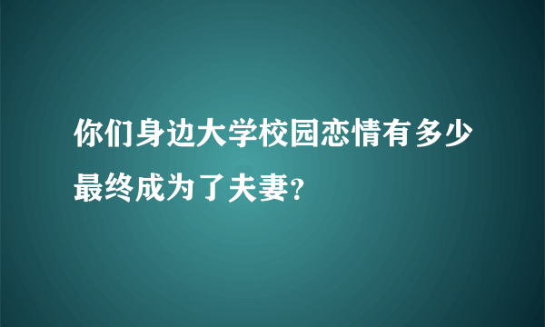 你们身边大学校园恋情有多少最终成为了夫妻？