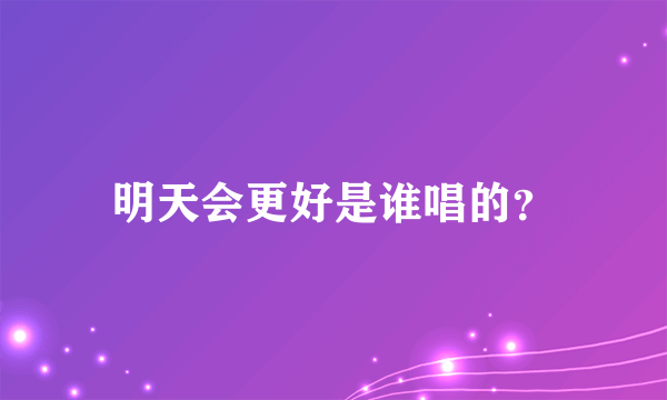 明天会更好是谁唱的？