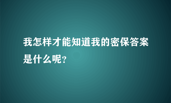 我怎样才能知道我的密保答案是什么呢？