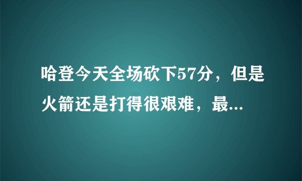 哈登今天全场砍下57分，但是火箭还是打得很艰难，最后1分惜败灰熊，对此你怎么看？