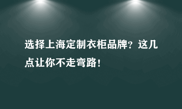 选择上海定制衣柜品牌？这几点让你不走弯路！