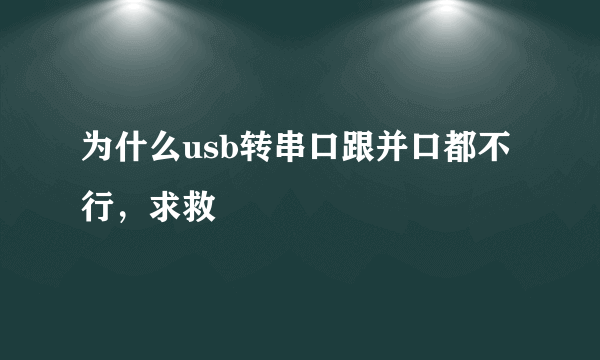 为什么usb转串口跟并口都不行，求救