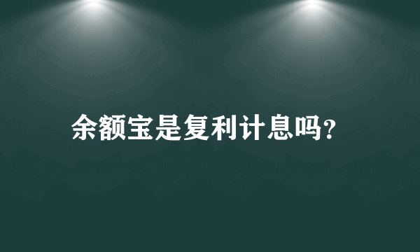 余额宝是复利计息吗？