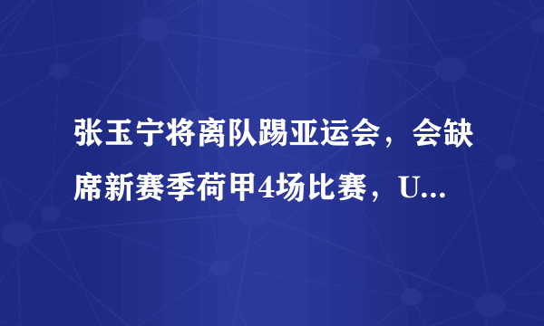 张玉宁将离队踢亚运会，会缺席新赛季荷甲4场比赛，U23为什么不选择带张修维呢？