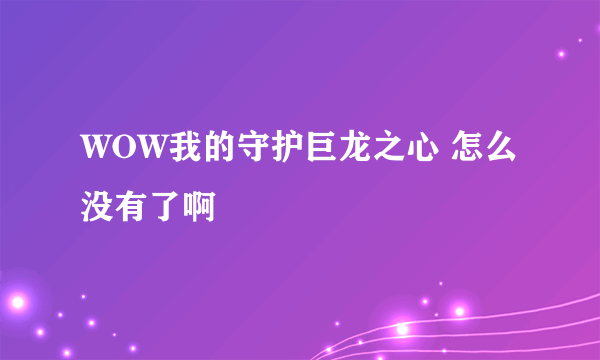 WOW我的守护巨龙之心 怎么没有了啊