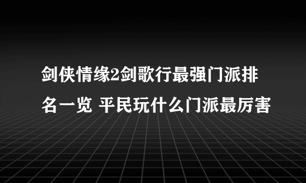 剑侠情缘2剑歌行最强门派排名一览 平民玩什么门派最厉害