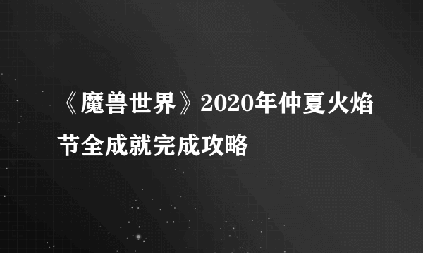 《魔兽世界》2020年仲夏火焰节全成就完成攻略