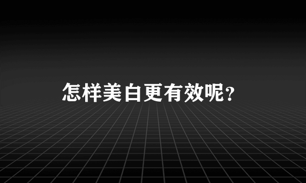 怎样美白更有效呢？