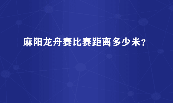 麻阳龙舟赛比赛距离多少米？