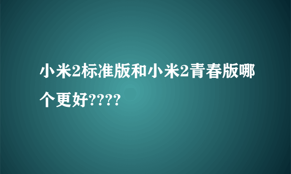 小米2标准版和小米2青春版哪个更好????