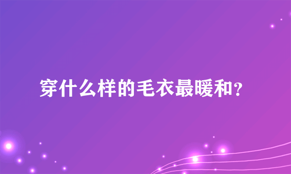 穿什么样的毛衣最暖和？