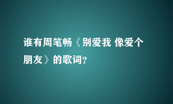 谁有周笔畅《别爱我 像爱个朋友》的歌词？