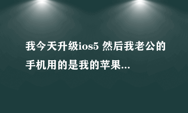 我今天升级ios5 然后我老公的手机用的是我的苹果ID 升级之后我俩的通信录竟然互相加了彼此的联系人