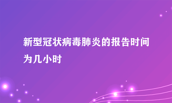 新型冠状病毒肺炎的报告时间为几小时