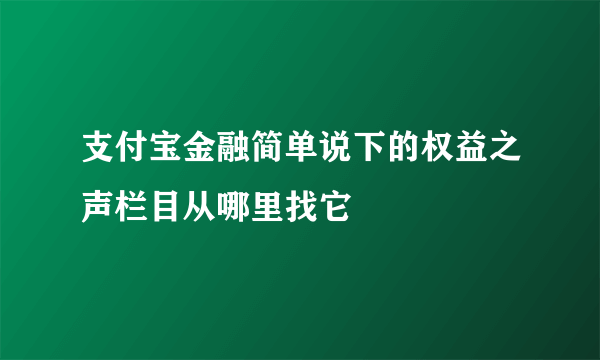 支付宝金融简单说下的权益之声栏目从哪里找它