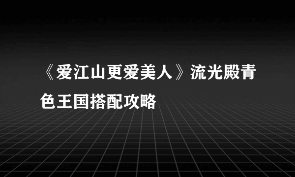 《爱江山更爱美人》流光殿青色王国搭配攻略