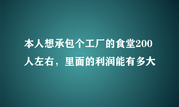 本人想承包个工厂的食堂200人左右，里面的利润能有多大